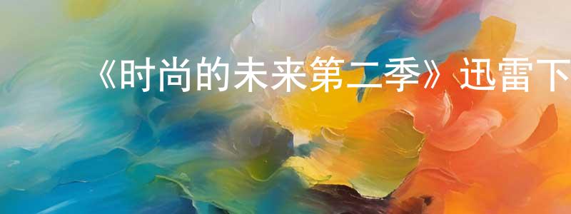 陈心怡的动漫综艺大全,《时尚的未来第二季》迅雷下载/在线观看-选秀综艺-美剧天堂